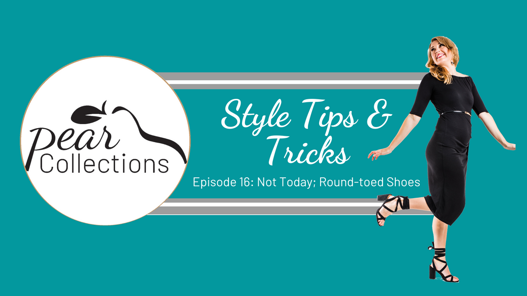 Pear Collections Style Tips & Tricks Episode 16: Not Today, Round-toed Shoes
