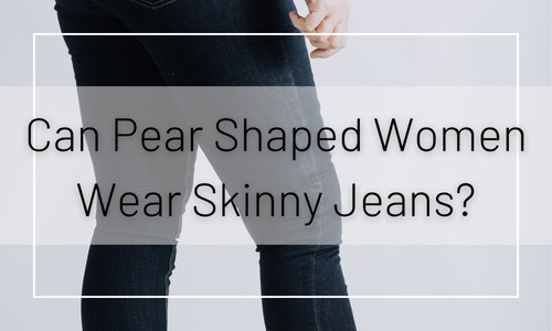 Can Pear Shaped Women Wear Skinny Jeans?