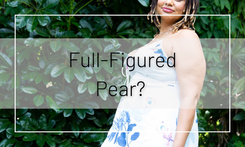 Full-Figured Pear? Don’t Worry Ladies, We Haven’t Forgotten About You!
