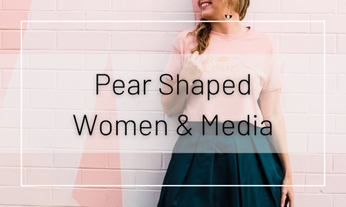 Self-Esteem, Pear Shaped Women & the Media
