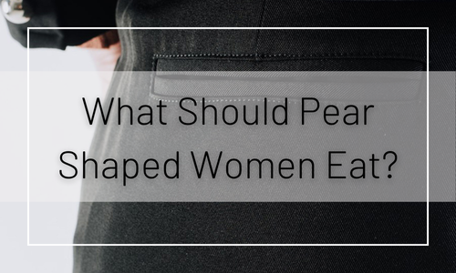 What Should Pear-Shaped Women Eat?