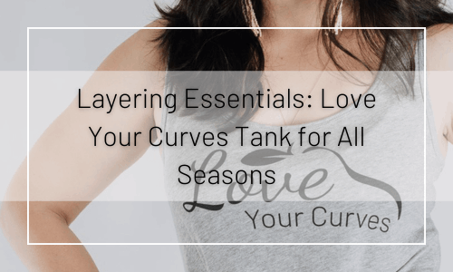 Layering Essentials: Love Your Curves Tank for All Seasons