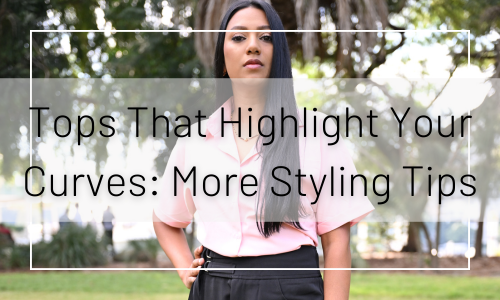 Tops That Highlight Your Curves: More Styling Tips