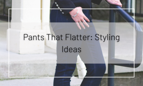 Pants That Flatter: Styling Ideas